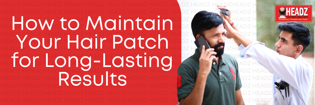How to Maintain Your Hair Patch for Long-Lasting Results