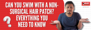 Can You Swim with a Non-Surgical Hair Patch? Everything You Need to Know