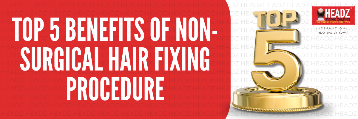 Top 5 Benefits of Non-Surgical Hair Fixing Procedure