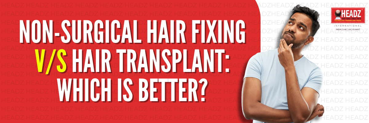 Non-Surgical Hair Fixing vs. Hair Transplant: Which Is Better?