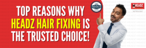 Top Reasons Why Headz Hair Fixing Is the Trusted Choice