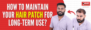 How to Maintain Your Hair Patch for Long-Term Use