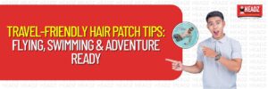 Travel-Friendly Hair Patch Tips: Flying, Swimming & Adventure Ready