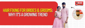 Hair Fixing for Brides & Grooms: Why It’s a Growing Trend