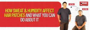 How Sweat & Humidity Affect Hair Patches and What You Can Do About It