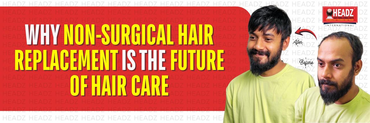 Why Non-Surgical Hair Replacement Is the Future of Hair Care