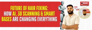 Future of Hair Fixing: How AI, 3D Scanning & Smart Bases Are Changing Everything