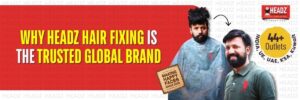 Why Headz Hair Fixing Is the Trusted Global Brand