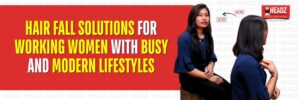 Hair Fall Solutions for Working Women with Busy and Modern Lifestyles