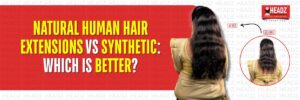 Natural Human Hair Extensions vs Synthetic Which Is Better