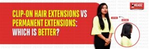 Clip-On Hair Extensions vs Permanent Extensions