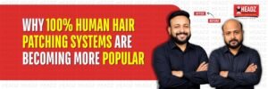 Why 100% Human Hair Patching Systems Are Becoming More Popular